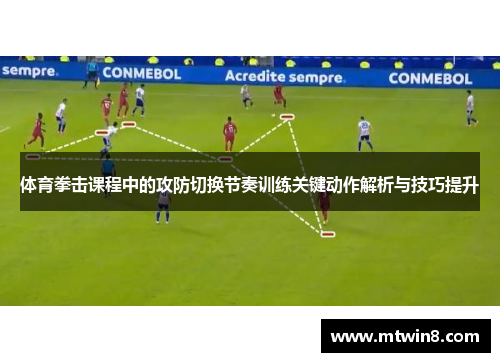 体育拳击课程中的攻防切换节奏训练关键动作解析与技巧提升